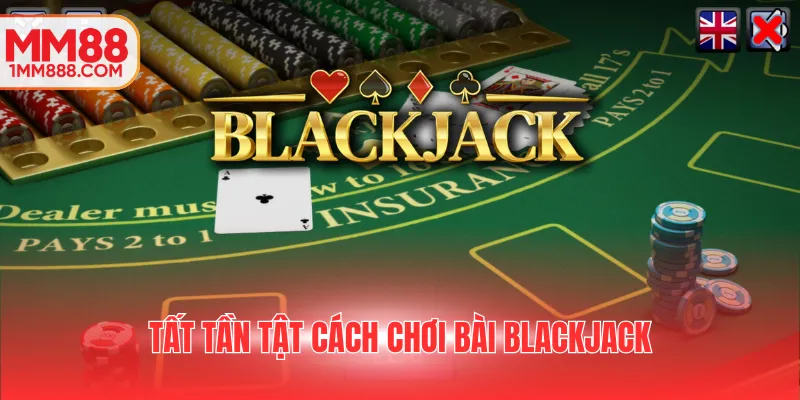 Tất tần tật cách chơi bài Blackjack